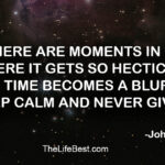 There are moments in life where it gets so hectic that time becomes a blur. Keep calm and never give up.