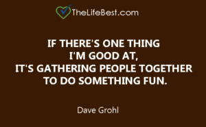 If there's one thing I'm good at, it's gathering people together to do something fun. Dave Grohl Read more at: https://www.brainyquote.com/quotes/dave_grohl_613670