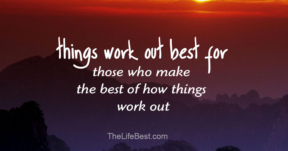 Things work out best for those who make the best of how things work out -  John Wooden