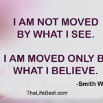 I am not moved by what I see. I am moved only by what I believe.