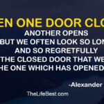 When one door closes, another opens,  but we often look so long and so regretfully upon the closed door that we do not see the one which has opened for us.