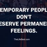Temporary people don’t deserve permanent feelings.