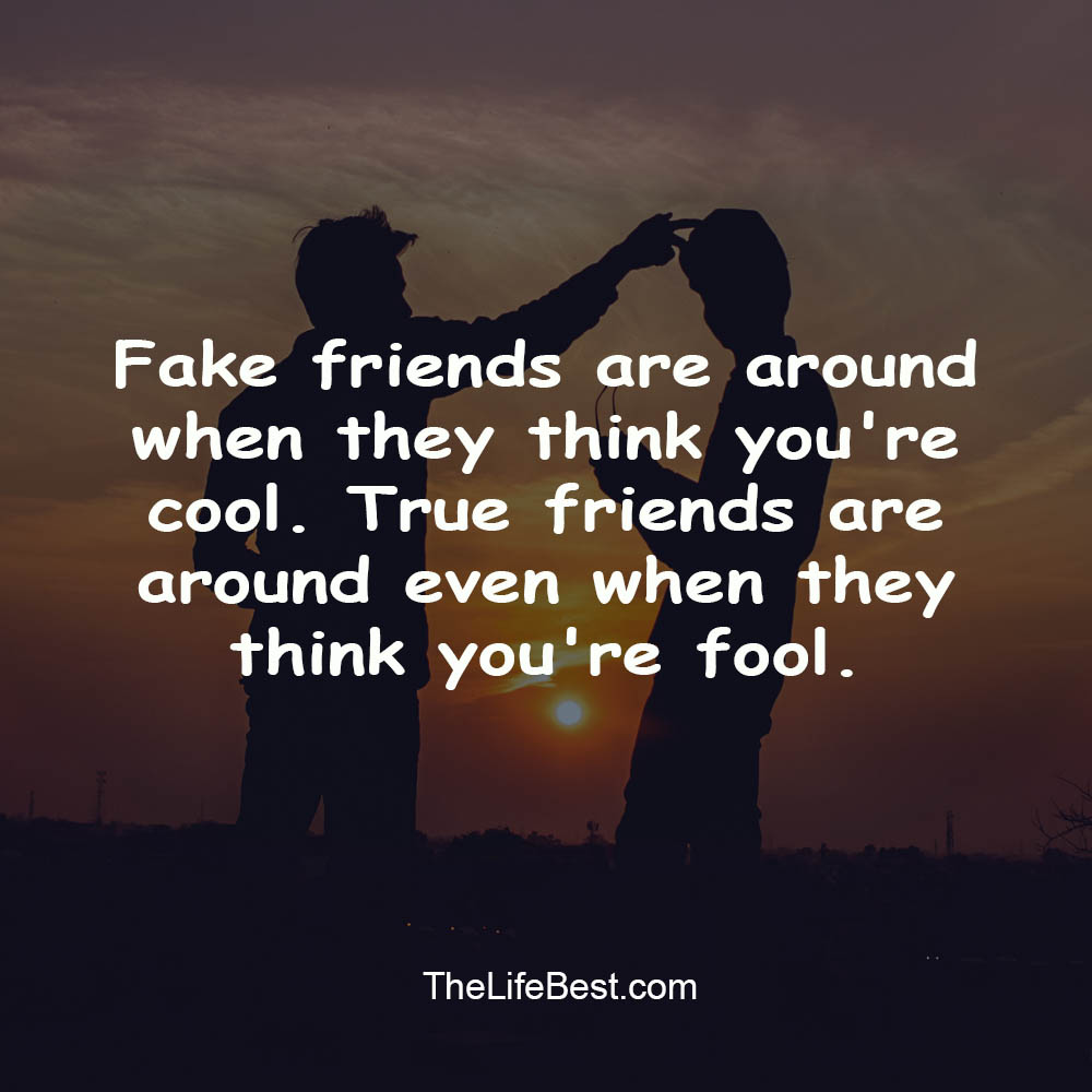 Fake friends are around when they think you’re cool. True friends are ...